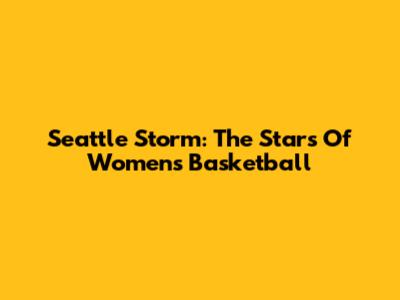 Seattle Storm: The Stars Of Women's Basketball