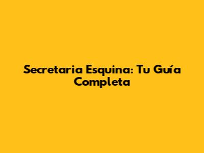 Secretaria Esquina: Tu Guía Completa