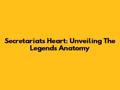 Secretariat's Heart: Unveiling The Legend's Anatomy