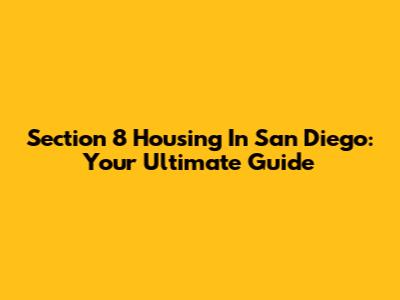 Section 8 Housing In San Diego: Your Ultimate Guide