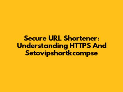 Secure URL Shortener: Understanding HTTPS And Setovipshortkcompse