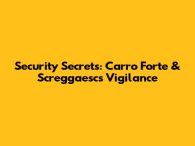 Security Secrets: Carro Forte & Screggaesc's Vigilance