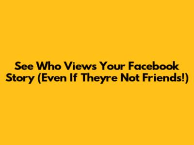 See Who Views Your Facebook Story (Even If They're Not Friends!)