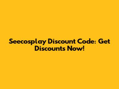 Seecosplay Discount Code: Get Discounts Now!