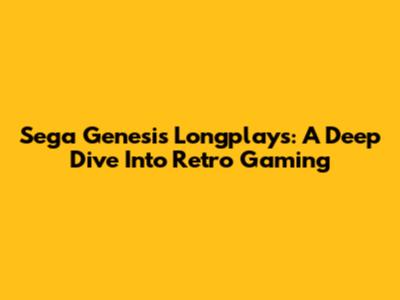 Sega Genesis Longplays: A Deep Dive Into Retro Gaming