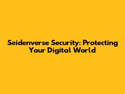 Seidenverse Security: Protecting Your Digital World