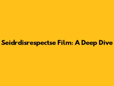 Seidrdisrespectse Film: A Deep Dive