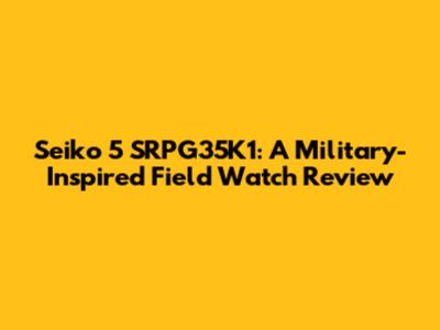 Seiko 5 SRPG35K1: A Military-Inspired Field Watch Review