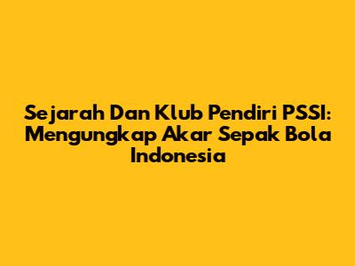 Sejarah Dan Klub Pendiri PSSI: Mengungkap Akar Sepak Bola Indonesia