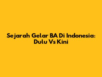 Sejarah Gelar BA Di Indonesia: Dulu Vs Kini