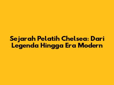 Sejarah Pelatih Chelsea: Dari Legenda Hingga Era Modern