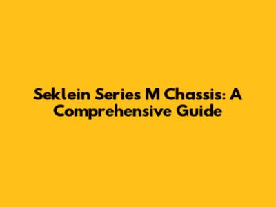 Seklein Series M Chassis: A Comprehensive Guide