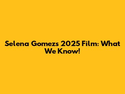Selena Gomez's 2025 Film: What We Know!
