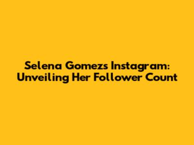 Selena Gomez's Instagram: Unveiling Her Follower Count