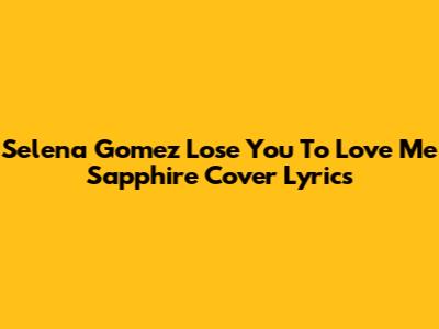 Selena Gomez "Lose You To Love Me" Sapphire Cover Lyrics