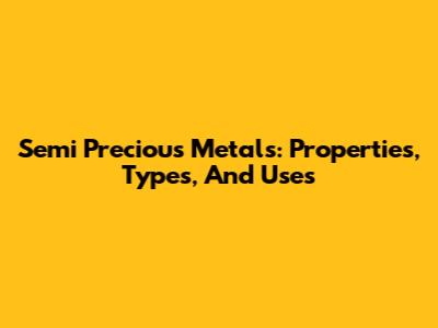 Semi Precious Metals: Properties, Types, And Uses