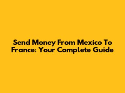 Send Money From Mexico To France: Your Complete Guide