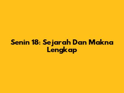 Senin 18: Sejarah Dan Makna Lengkap
