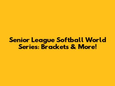 Senior League Softball World Series: Brackets & More!