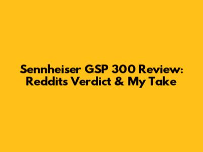 Sennheiser GSP 300 Review: Reddit's Verdict & My Take