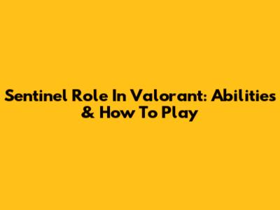 Sentinel Role In Valorant: Abilities & How To Play