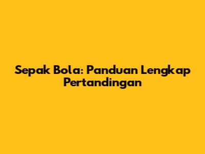 Sepak Bola: Panduan Lengkap Pertandingan