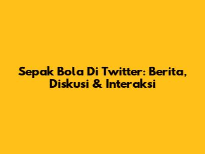 Sepak Bola Di Twitter: Berita, Diskusi & Interaksi