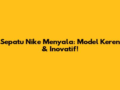 Sepatu Nike Menyala: Model Keren & Inovatif!
