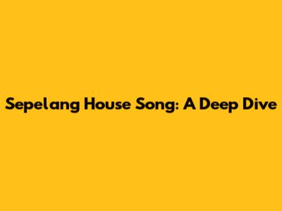 Sepelang House Song: A Deep Dive