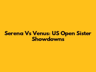 Serena Vs Venus: US Open Sister Showdowns