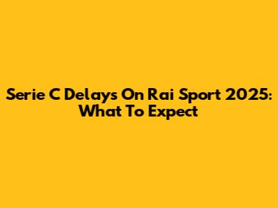 Serie C Delays On Rai Sport 2025: What To Expect