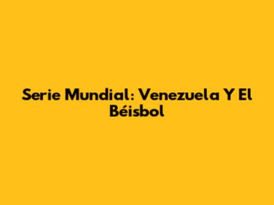 Serie Mundial: Venezuela Y El Béisbol