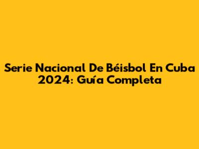Serie Nacional De Béisbol En Cuba 2024: Guía Completa