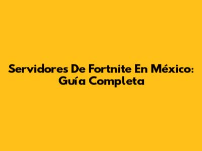 Servidores De Fortnite En México: Guía Completa
