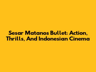 Sesar Matano's Bullet: Action, Thrills, And Indonesian Cinema