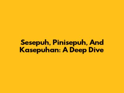 Sesepuh, Pinisepuh, And Kasepuhan: A Deep Dive