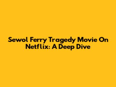Sewol Ferry Tragedy Movie On Netflix: A Deep Dive