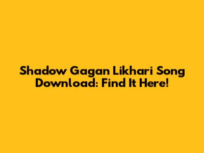 Shadow Gagan Likhari Song Download: Find It Here!