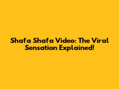 Shafa Shafa Video: The Viral Sensation Explained!