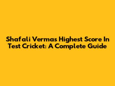 Shafali Verma's Highest Score In Test Cricket: A Complete Guide