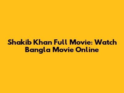 Shakib Khan Full Movie: Watch Bangla Movie Online