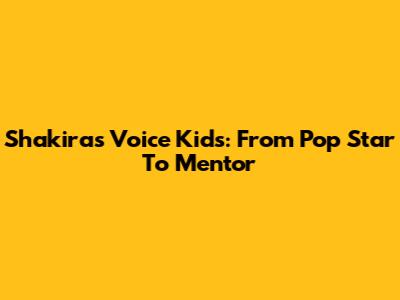 Shakira's Voice Kids: From Pop Star To Mentor