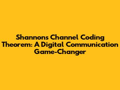 Shannon's Channel Coding Theorem: A Digital Communication Game-Changer