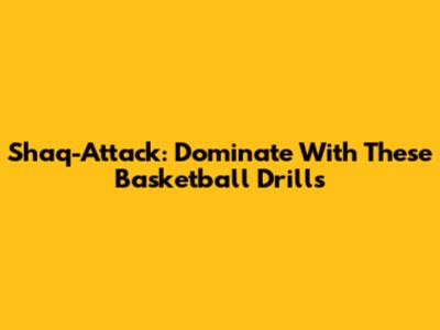 Shaq-Attack: Dominate With These Basketball Drills