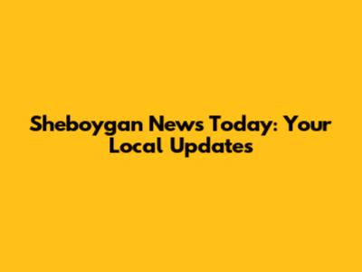 Sheboygan News Today: Your Local Updates