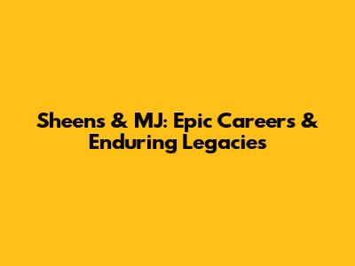 Sheens & MJ: Epic Careers & Enduring Legacies