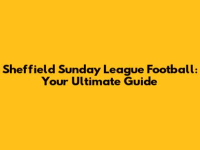 Sheffield Sunday League Football: Your Ultimate Guide