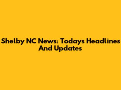 Shelby NC News: Today's Headlines And Updates