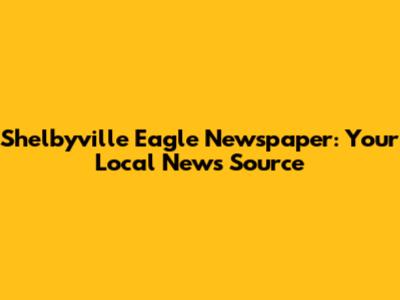 Shelbyville Eagle Newspaper: Your Local News Source