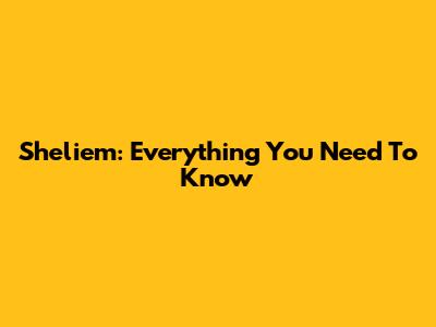 Sheliem: Everything You Need To Know